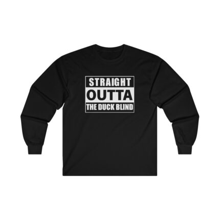 "Straight out of the Duck Blind" - Long Sleeve T-Shirt